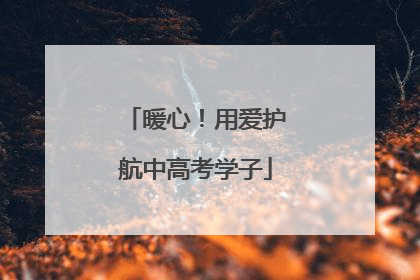 暖心！用爱护航中高考学子