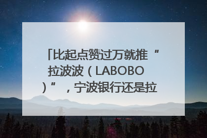 比起点赞过万就推“拉波波（LABOBO）”，宁波银行还是拉业绩吧｜财经辣评