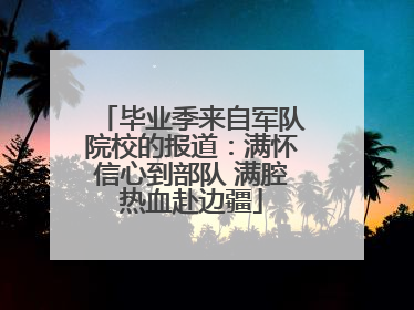 毕业季来自军队院校的报道：满怀信心到部队 满腔热血赴边疆