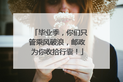 毕业季，你们只管乘风破浪，邮政为你收拾行囊！