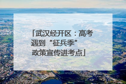 武汉经开区：高考遇到“征兵季”  政策宣传进考点