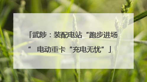 武陟：装配电站“跑步进场” 电动重卡“充电无忧”