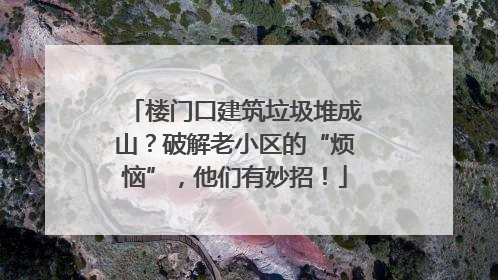 楼门口建筑垃圾堆成山？破解老小区的“烦恼”，他们有妙招！