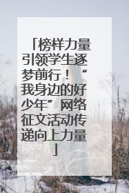 榜样力量引领学生逐梦前行！“我身边的好少年”网络征文活动传递向上力量