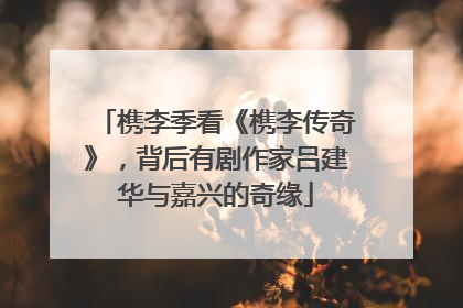 槜李季看《槜李传奇》，背后有剧作家吕建华与嘉兴的奇缘