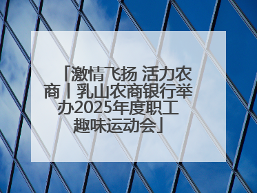 激情飞扬 活力农商丨乳山农商银行举办2025年度职工趣味运动会