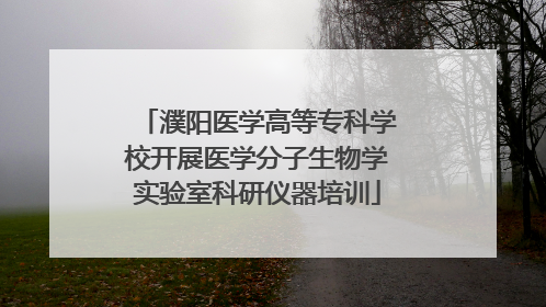 濮阳医学高等专科学校开展医学分子生物学实验室科研仪器培训