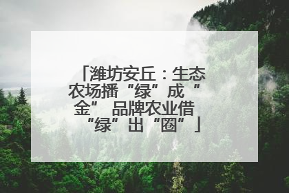 潍坊安丘：生态农场播“绿”成“金” 品牌农业借“绿”出“圈”