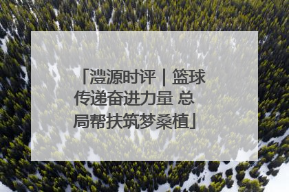 澧源时评｜篮球传递奋进力量 总局帮扶筑梦桑植