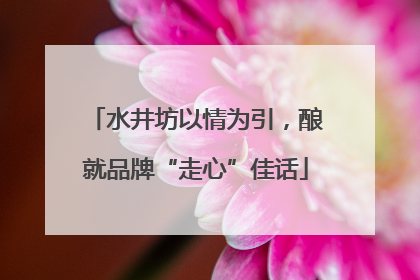 水井坊以情为引，酿就品牌“走心”佳话