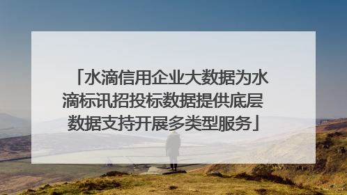 水滴信用企业大数据为水滴标讯招投标数据提供底层数据支持开展多类型服务