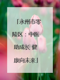 永州市零陵区：中医助成长 健康向未来