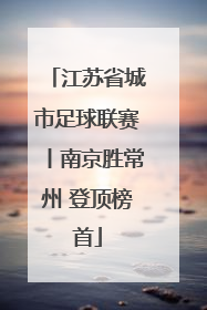 江苏省城市足球联赛丨南京胜常州 登顶榜首