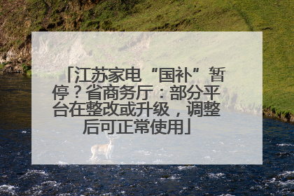 江苏家电“国补”暂停？省商务厅：部分平台在整改或升级，调整后可正常使用