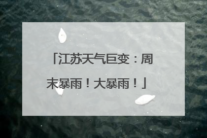 江苏天气巨变：周末暴雨！大暴雨！