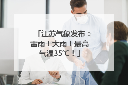 江苏气象发布：雷雨！大雨！最高气温35℃！