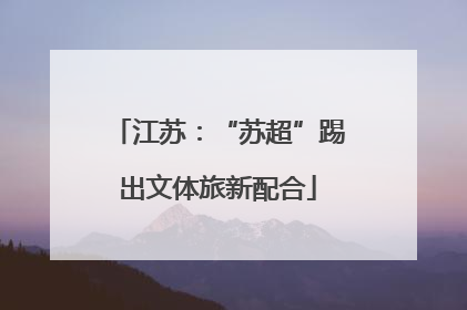 江苏：“苏超”踢出文体旅新配合