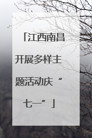 江西南昌开展多样主题活动庆“七一”