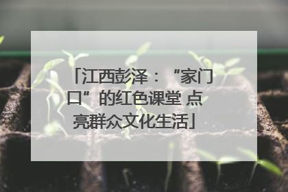 江西彭泽：“家门口”的红色课堂 点亮群众文化生活