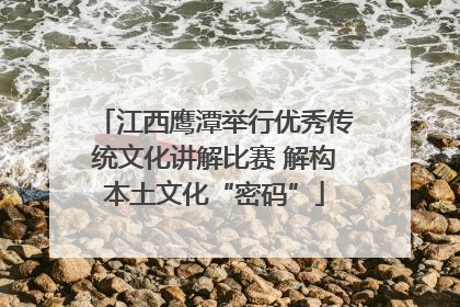 江西鹰潭举行优秀传统文化讲解比赛 解构本土文化“密码”