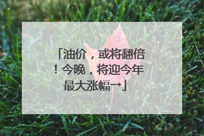 油价，或将翻倍！今晚，将迎今年最大涨幅→