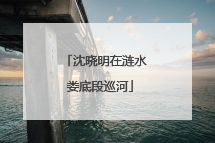 沈晓明在涟水娄底段巡河