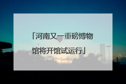 河南又一重磅博物馆将开馆试运行