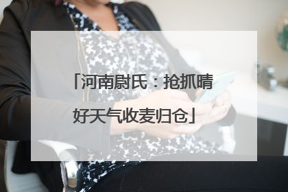 河南尉氏：抢抓晴好天气收麦归仓