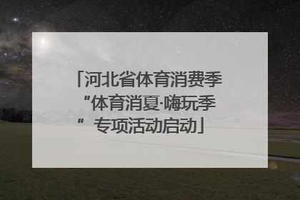 河北省体育消费季“体育消夏·嗨玩季”专项活动启动