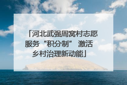 河北武强周窝村志愿服务“积分制” 激活乡村治理新动能