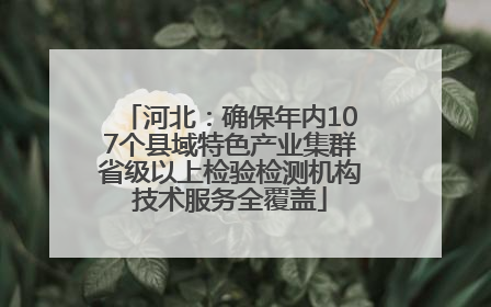 河北：确保年内107个县域特色产业集群省级以上检验检测机构技术服务全覆盖