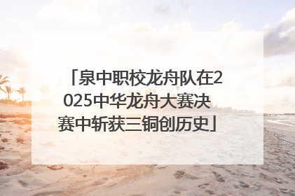 泉中职校龙舟队在2025中华龙舟大赛决赛中斩获三铜创历史