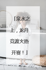 泉水之上，龙舟竞渡火热开赛！