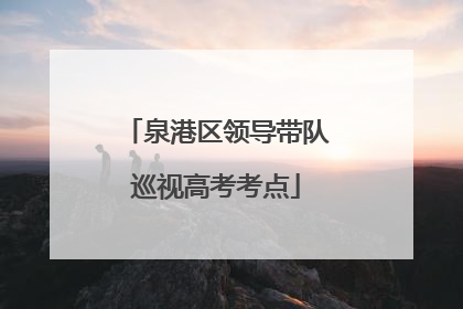 泉港区领导带队巡视高考考点