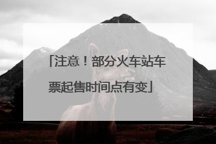 注意！部分火车站车票起售时间点有变
