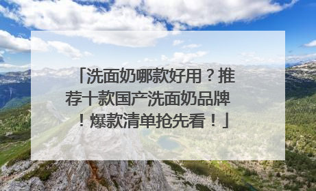 洗面奶哪款好用？推荐十款国产洗面奶品牌！爆款清单抢先看！