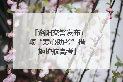 洛阳交警发布五项“爱心助考”措施护航高考