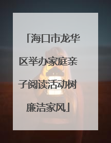 海口市龙华区举办家庭亲子阅读活动树廉洁家风