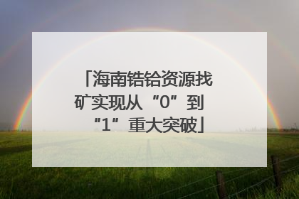 海南锆铪资源找矿实现从“0”到“1”重大突破