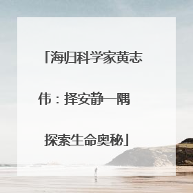 海归科学家黄志伟：择安静一隅 探索生命奥秘