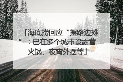 海底捞回应“摆路边摊”：已在多个城市设露营火锅、夜宵外摆等
