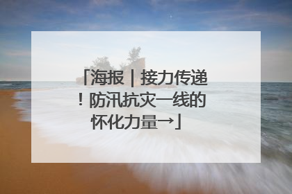 海报｜接力传递！防汛抗灾一线的怀化力量→