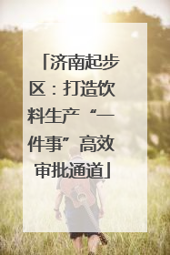 济南起步区：打造饮料生产“一件事”高效审批通道