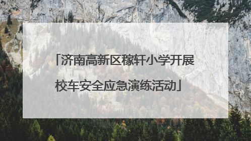 济南高新区稼轩小学开展校车安全应急演练活动