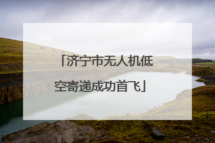 济宁市无人机低空寄递成功首飞