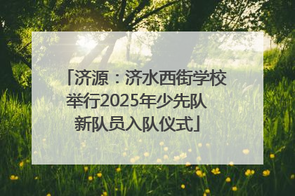 济源：济水西街学校举行2025年少先队新队员入队仪式