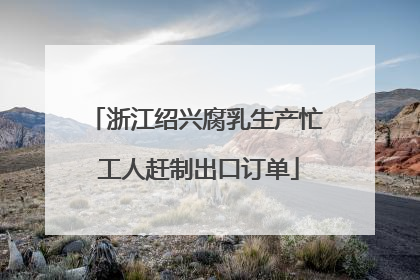浙江绍兴腐乳生产忙 工人赶制出口订单