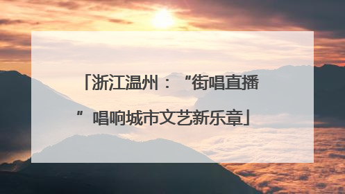 浙江温州：“街唱直播”唱响城市文艺新乐章