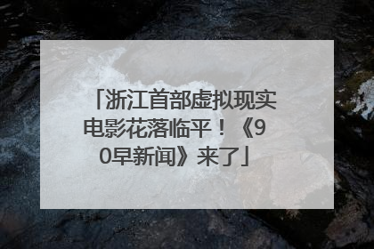 浙江首部虚拟现实电影花落临平！《90早新闻》来了