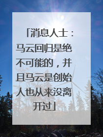 消息人士：马云回归是绝不可能的，并且马云是创始人也从来没离开过
